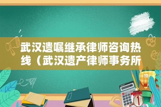 武漢遺囑繼承律師咨詢熱線（武漢遺產律師事務所）