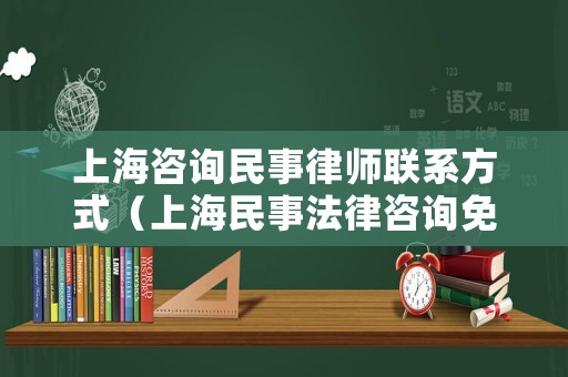 上海咨詢民事律師聯(lián)系方式（上海民事法律咨詢免費熱線）