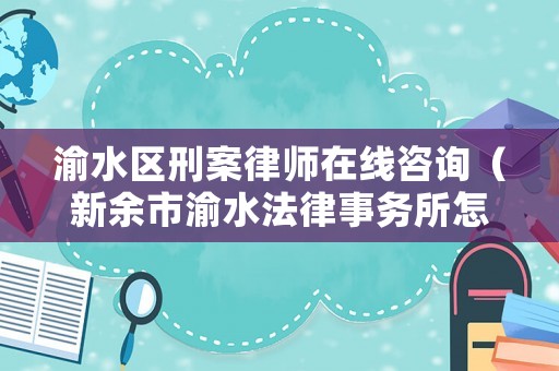 渝水區(qū)刑案律師在線咨詢（新余市渝水法律事務(wù)所怎么樣）