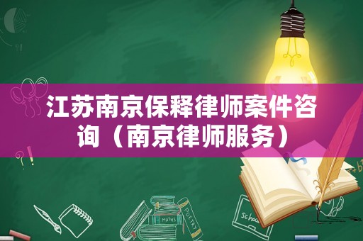 江蘇南京保釋律師案件咨詢（南京律師服務）