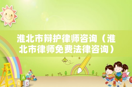 淮北市辯護律師咨詢（淮北市律師免費法律咨詢）