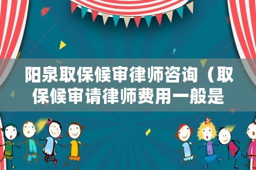 陽泉取保候?qū)徛蓭熥稍儯ㄈ”：驅(qū)徴?qǐng)律師費(fèi)用一般是多少錢）