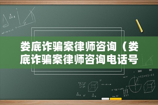 婁底詐騙案律師咨詢（婁底詐騙案律師咨詢電話號(hào)碼）