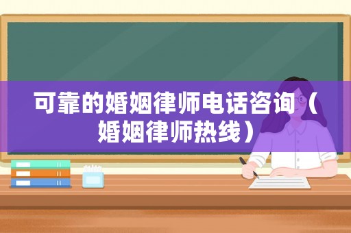 可靠的婚姻律師電話咨詢（婚姻律師熱線）
