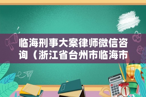 臨海刑事大案律師微信咨詢（浙江省臺(tái)州市臨海市公安局刑偵大隊(duì)電話號(hào)碼是多少?）