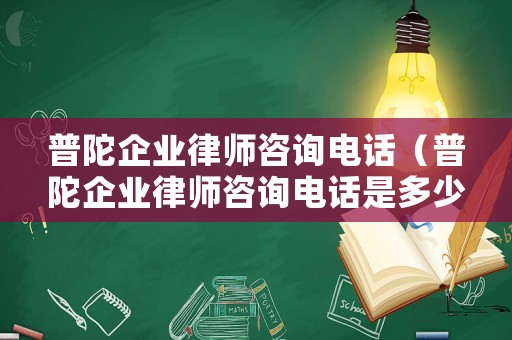 普陀企業(yè)律師咨詢電話（普陀企業(yè)律師咨詢電話是多少）