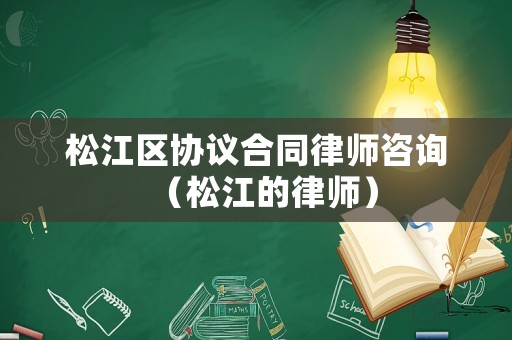松江區(qū)協(xié)議合同律師咨詢（松江的律師）