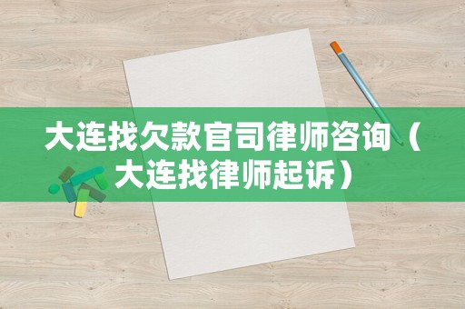 大連找欠款官司律師咨詢(xún)（大連找律師起訴）