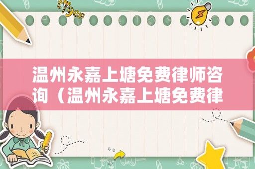 溫州永嘉上塘免費律師咨詢（溫州永嘉上塘免費律師咨詢電話號碼）