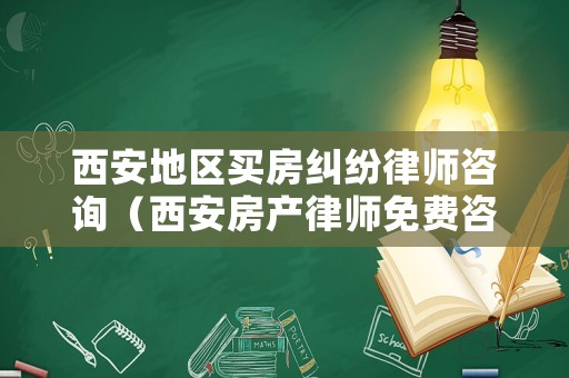 西安地區(qū)買房糾紛律師咨詢（西安房產(chǎn)律師免費(fèi)咨詢）