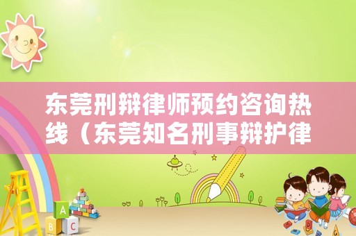 東莞刑辯律師預(yù)約咨詢熱線（東莞知名刑事辯護(hù)律師）