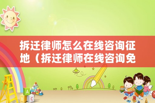 拆遷律師怎么在線咨詢征地（拆遷律師在線咨詢免費(fèi)）