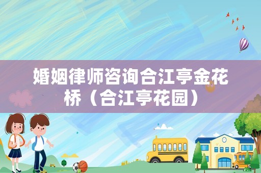 婚姻律師咨詢合江亭金花橋（合江亭花園）
