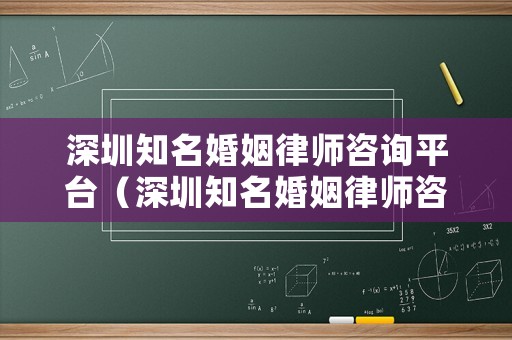 深圳知名婚姻律師咨詢平臺（深圳知名婚姻律師咨詢平臺）