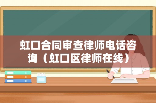 虹口合同審查律師電話咨詢（虹口區(qū)律師在線）
