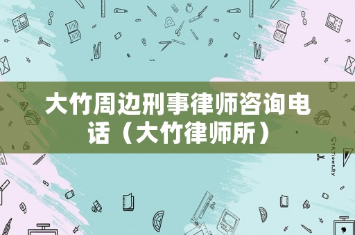 大竹周邊刑事律師咨詢電話（大竹律師所）