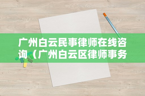 廣州白云民事律師在線咨詢（廣州白云區(qū)律師事務(wù)所排名前十位）