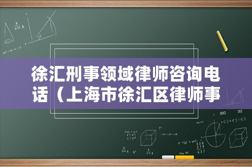 徐匯刑事領(lǐng)域律師咨詢電話（上海市徐匯區(qū)律師事務(wù)所律師）