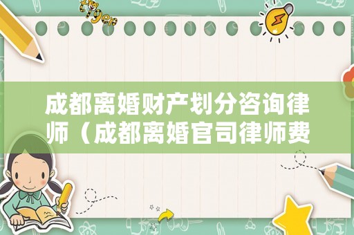 成都離婚財(cái)產(chǎn)劃分咨詢律師（成都離婚官司律師費(fèi)用收取標(biāo)準(zhǔn)）