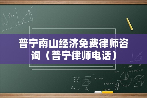 普寧南山經(jīng)濟免費律師咨詢（普寧律師電話）