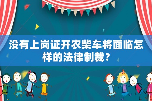 沒(méi)有上崗證開(kāi)農(nóng)柴車將面臨怎樣的法律制裁？