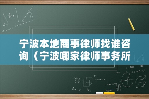 寧波本地商事律師找誰咨詢（寧波哪家律師事務所打官司比較好）