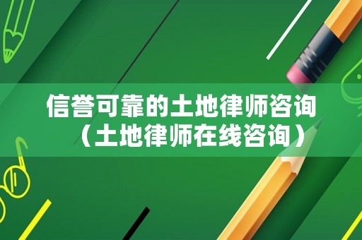 信譽(yù)可靠的土地律師咨詢（土地律師在線咨詢）