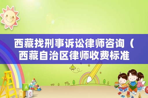 西藏找刑事訴訟律師咨詢（西藏自治區(qū)律師收費(fèi)標(biāo)準(zhǔn)）