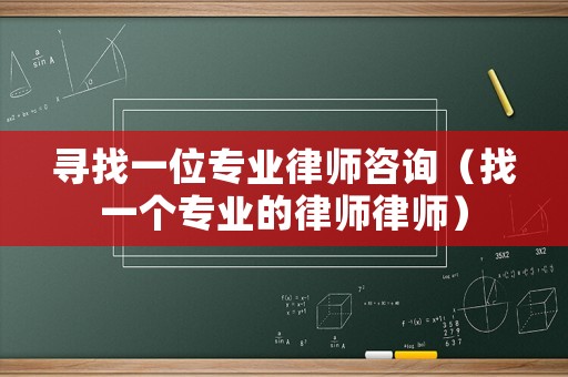尋找一位專業(yè)律師咨詢（找一個專業(yè)的律師律師）