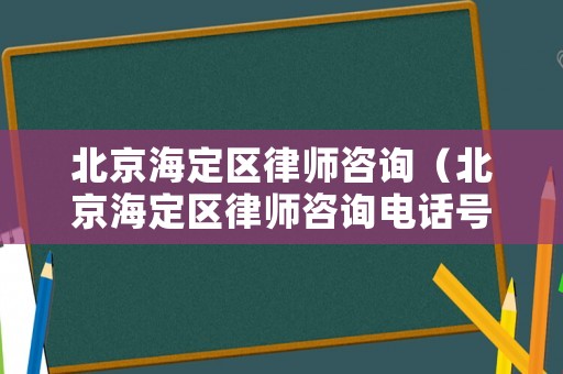 北京海定區(qū)律師咨詢（北京海定區(qū)律師咨詢電話號碼）