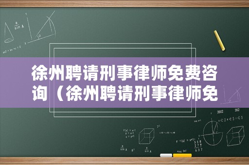 徐州聘請(qǐng)刑事律師免費(fèi)咨詢（徐州聘請(qǐng)刑事律師免費(fèi)咨詢電話）