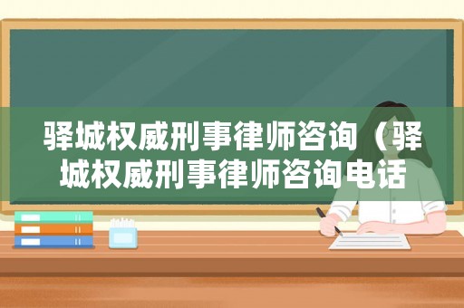 驛城權(quán)威刑事律師咨詢（驛城權(quán)威刑事律師咨詢電話號碼）