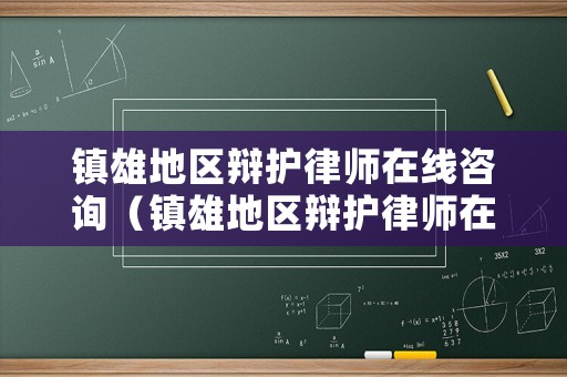 鎮(zhèn)雄地區(qū)辯護(hù)律師在線咨詢（鎮(zhèn)雄地區(qū)辯護(hù)律師在線咨詢電話）