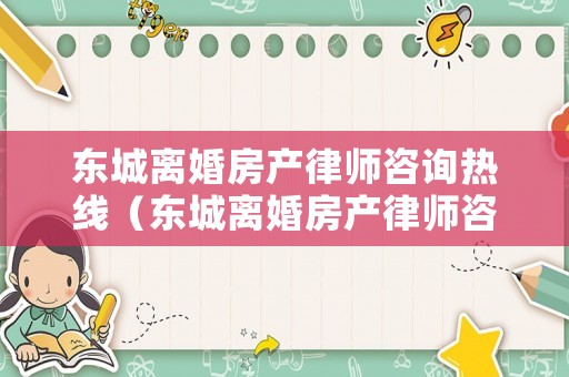 東城離婚房產(chǎn)律師咨詢熱線（東城離婚房產(chǎn)律師咨詢熱線電話）