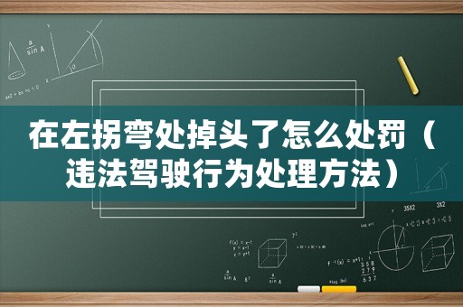 在左拐彎處掉頭了怎么處罰（違法駕駛行為處理方法）