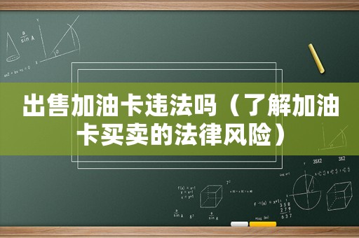 出售加油卡違法嗎（了解加油卡買賣的法律風(fēng)險）
