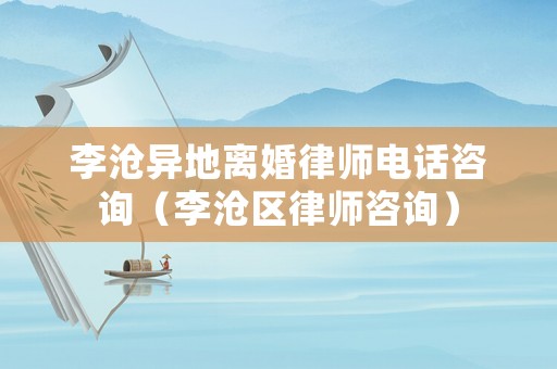 李滄異地離婚律師電話咨詢（李滄區(qū)律師咨詢）