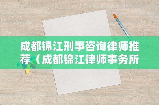 成都錦江刑事咨詢律師推薦（成都錦江律師事務(wù)所地點）
