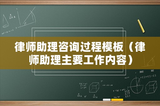 律師助理咨詢過程模板（律師助理主要工作內(nèi)容）