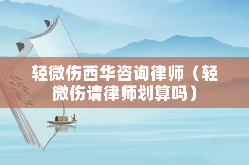 輕微傷西華咨詢律師（輕微傷請律師劃算嗎）