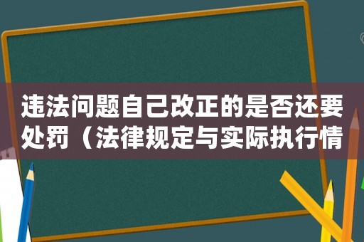 違法問題自己改正的是否還要處罰（法律規(guī)定與實(shí)際執(zhí)行情況討論）