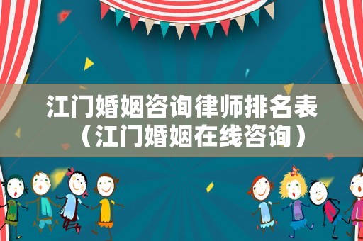 江門婚姻咨詢律師排名表（江門婚姻在線咨詢）