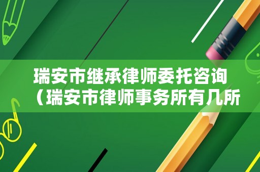 瑞安市繼承律師委托咨詢（瑞安市律師事務(wù)所有幾所聯(lián)系方式）