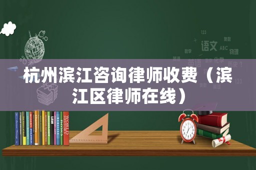 杭州濱江咨詢律師收費（濱江區(qū)律師在線）