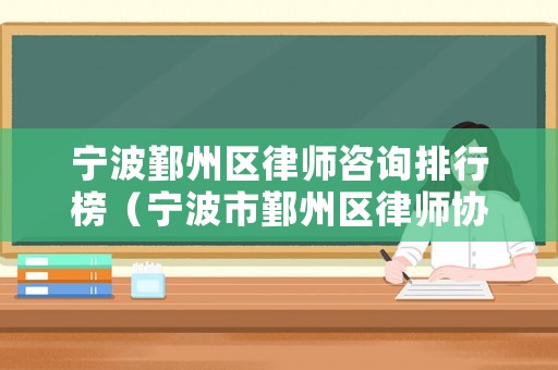 寧波鄞州區(qū)律師咨詢排行榜（寧波市鄞州區(qū)律師協(xié)會）