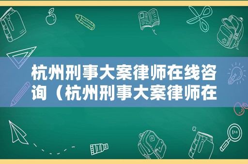 杭州刑事大案律師在線咨詢（杭州刑事大案律師在線咨詢熱線）