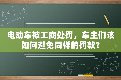 電動(dòng)車被工商處罰，車主們?cè)撊绾伪苊馔瑯拥牧P款？