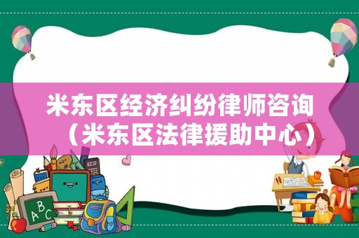 米東區(qū)經(jīng)濟糾紛律師咨詢（米東區(qū)法律援助中心）