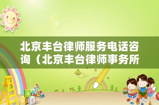 北京豐臺律師服務電話咨詢（北京豐臺律師事務所免費咨詢電話）
