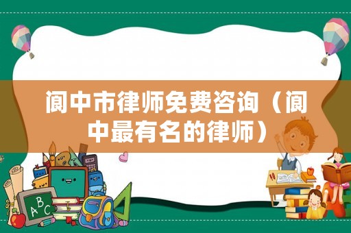 閬中市律師免費咨詢（閬中最有名的律師）